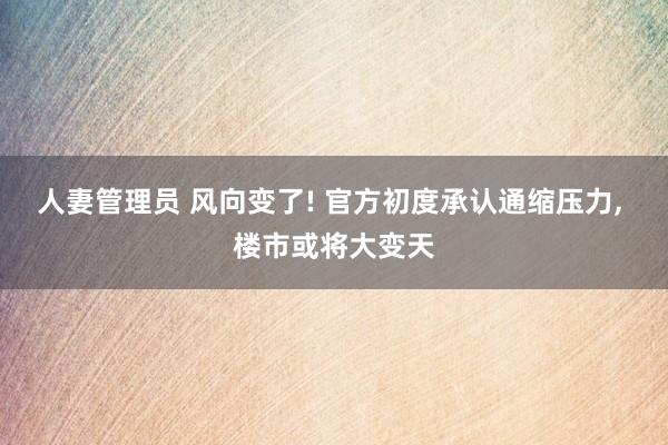 人妻管理员 风向变了! 官方初度承认通缩压力, 楼市或将大变天