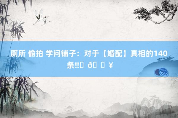厕所 偷拍 学问铺子：对于【婚配】真相的140 条‼️🔥