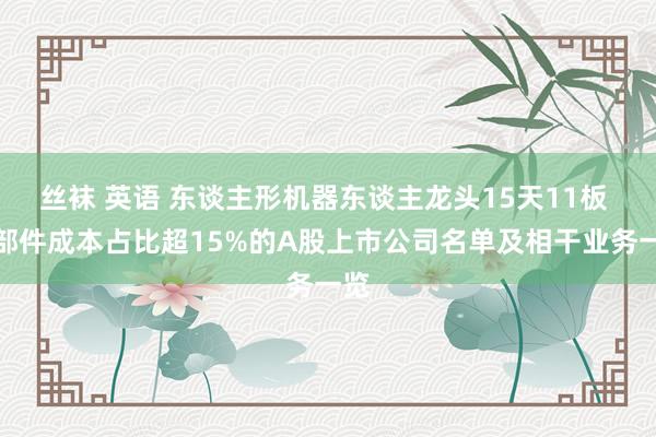 丝袜 英语 东谈主形机器东谈主龙头15天11板 零部件成本占比超15%的A股上市公司名单及相干业务一览