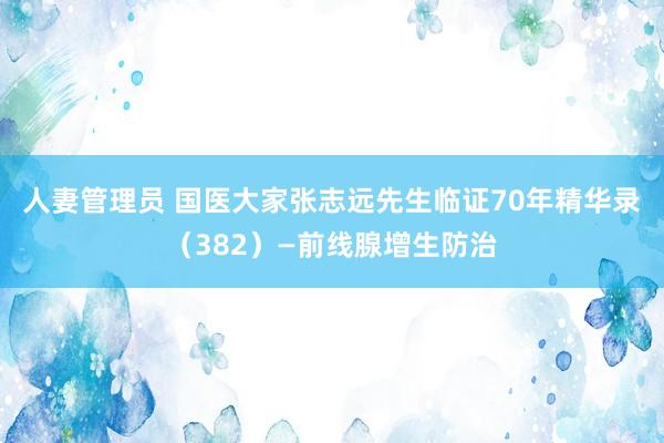 人妻管理员 国医大家张志远先生临证70年精华录（382）—前线腺增生防治