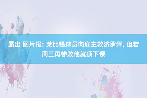 露出 图片报: 莱比锡球员向雇主救济罗泽, 但若周三再惨败他就须下课
