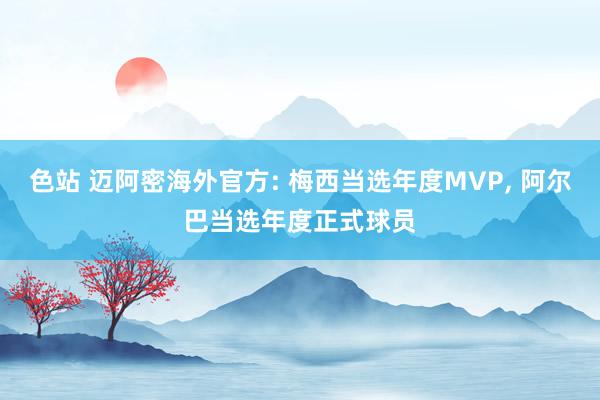 色站 迈阿密海外官方: 梅西当选年度MVP, 阿尔巴当选年度正式球员