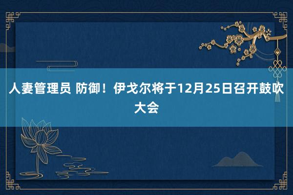 人妻管理员 防御！伊戈尔将于12月25日召开鼓吹大会