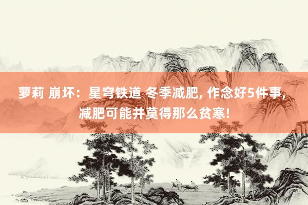 萝莉 崩坏：星穹铁道 冬季减肥, 作念好5件事, 减肥可能并莫得那么贫寒!