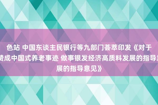 色站 中国东谈主民银行等九部门荟萃印发《对于金融赞成中国式养老事迹 做事银发经济高质料发展的指导意见》