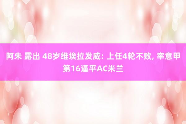 阿朱 露出 48岁维埃拉发威: 上任4轮不败, 率意甲第16逼平AC米兰