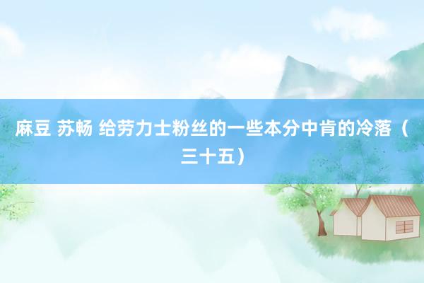 麻豆 苏畅 给劳力士粉丝的一些本分中肯的冷落（三十五）