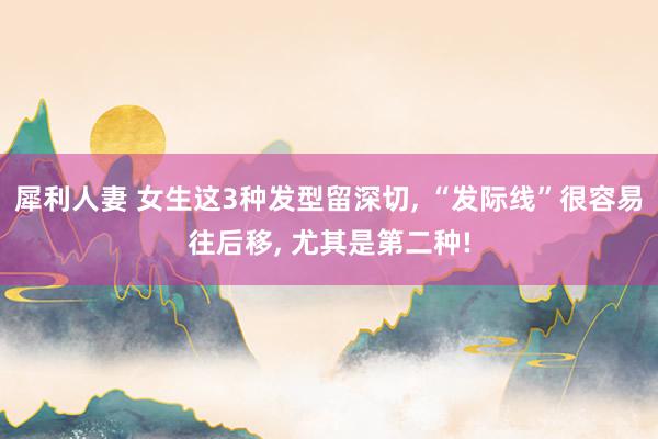 犀利人妻 女生这3种发型留深切, “发际线”很容易往后移, 尤其是第二种!