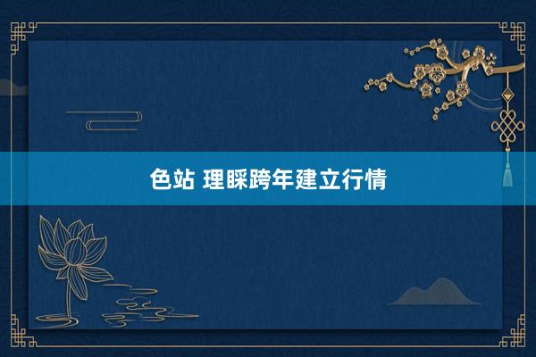 色站 理睬跨年建立行情