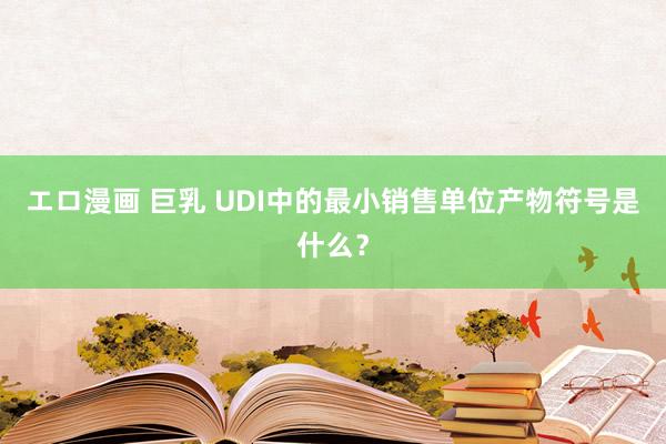 エロ漫画 巨乳 UDI中的最小销售单位产物符号是什么？