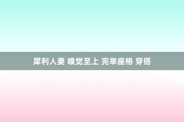 犀利人妻 嗅觉至上 完举座格 穿搭