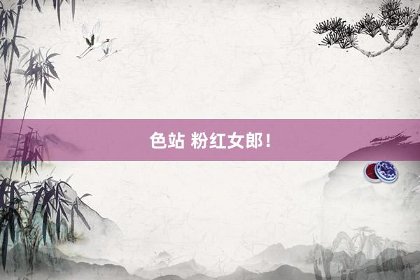色站 粉红女郎！
