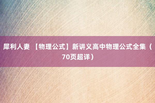 犀利人妻 【物理公式】新讲义高中物理公式全集（70页超详）