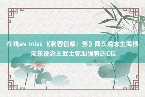 在线av miss 《刺客信条：影》同东说念主海报 黑东说念主武士弥助强势站C位