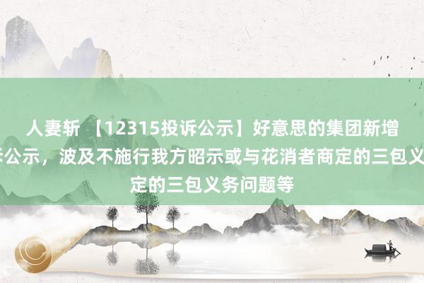 人妻斩 【12315投诉公示】好意思的集团新增30件投诉公示，波及不施行我方昭示或与花消者商定的三包义务问题等
