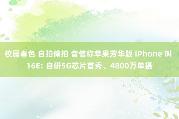 校园春色 自拍偷拍 音信称苹果芳华版 iPhone 叫 16E: 自研5G芯片首秀、4800万单摄