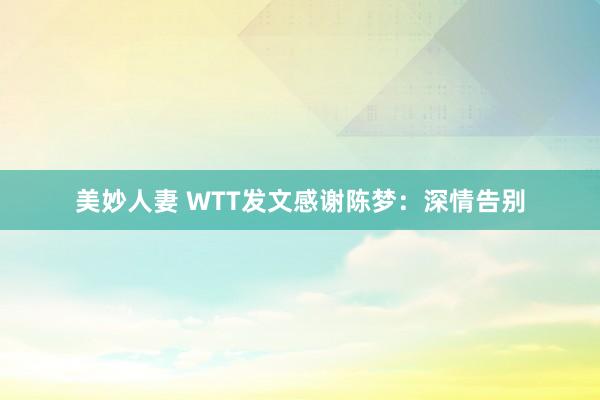 美妙人妻 WTT发文感谢陈梦：深情告别