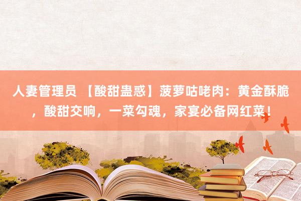 人妻管理员 【酸甜蛊惑】菠萝咕咾肉：黄金酥脆，酸甜交响，一菜勾魂，家宴必备网红菜！