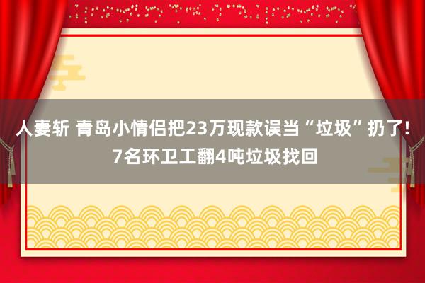 人妻斩 青岛小情侣把23万现款误当“垃圾”扔了! 7名环卫工翻4吨垃圾找回