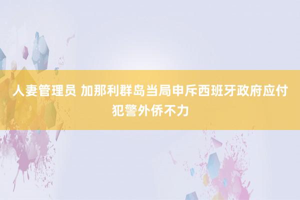 人妻管理员 加那利群岛当局申斥西班牙政府应付犯警外侨不力