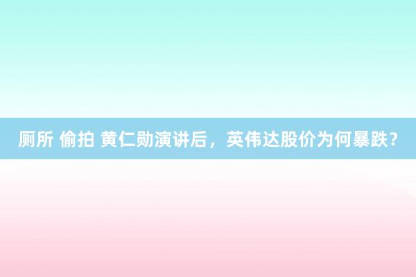 厕所 偷拍 黄仁勋演讲后，英伟达股价为何暴跌？