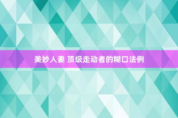 美妙人妻 顶级走动者的糊口法例