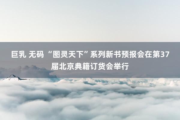 巨乳 无码 “图灵天下”系列新书预报会在第37届北京典籍订货会举行
