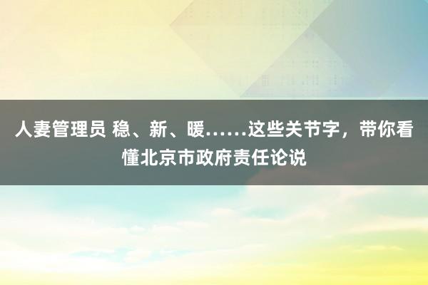 人妻管理员 稳、新、暖……这些关节字，带你看懂北京市政府责任论说