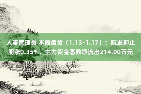 人妻管理员 本周盘货（1.13-1.17）：航发抑止周涨0.35%，主力资金悉数净流出214.90万元