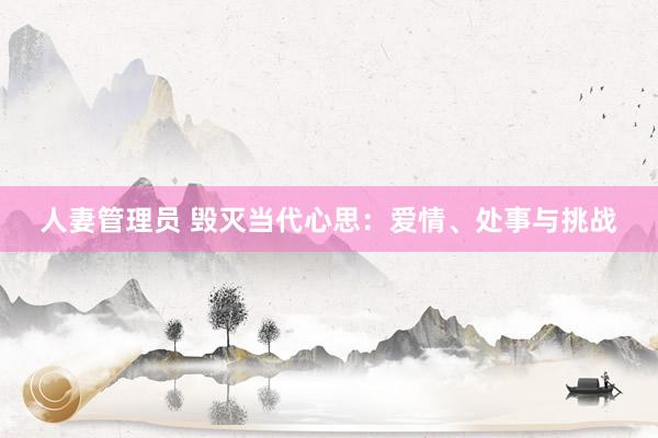 人妻管理员 毁灭当代心思：爱情、处事与挑战