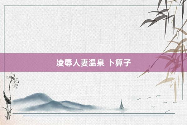 凌辱人妻温泉 卜算子