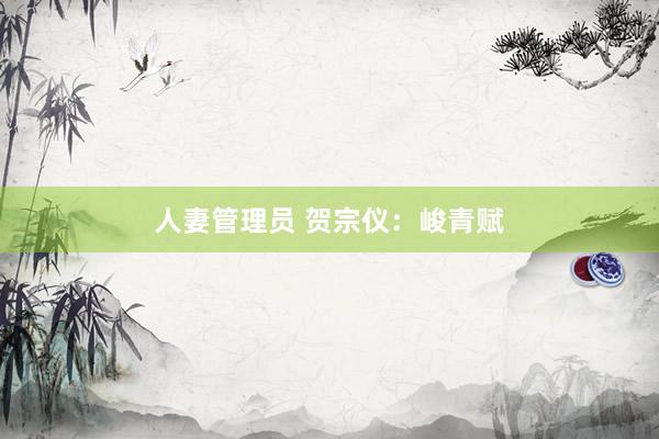 人妻管理员 贺宗仪：峻青赋