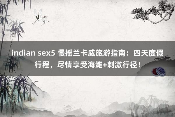 indian sex5 慢摇兰卡威旅游指南：四天度假行程，尽情享受海滩+刺激行径！