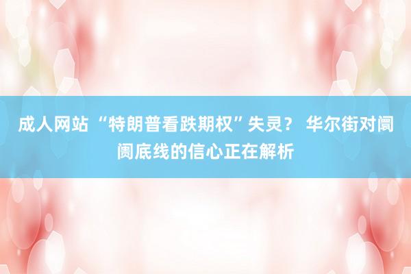 成人网站 “特朗普看跌期权”失灵？ 华尔街对阛阓底线的信心正在解析
