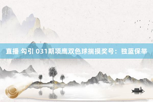 直播 勾引 031期项鹰双色球揣摸奖号：独蓝保举
