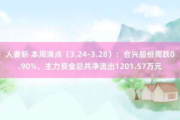 人妻斩 本周清点（3.24-3.28）：合兴股份周跌0.90%，主力资金总共净流出1201.57万元