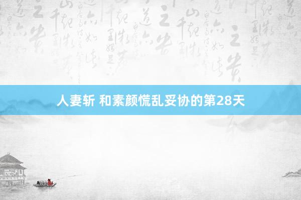 人妻斩 和素颜慌乱妥协的第28天