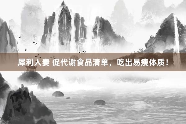 犀利人妻 促代谢食品清单，吃出易瘦体质！