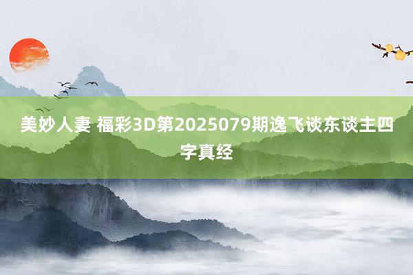 美妙人妻 福彩3D第2025079期逸飞谈东谈主四字真经