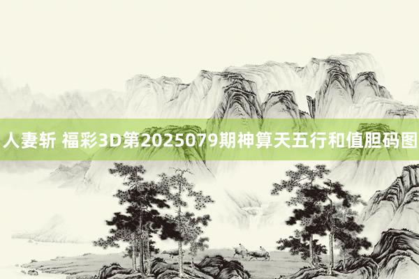 人妻斩 福彩3D第2025079期神算天五行和值胆码图