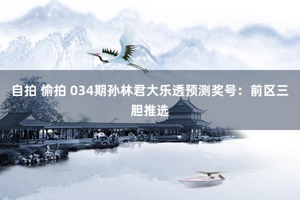 自拍 偷拍 034期孙林君大乐透预测奖号：前区三胆推选