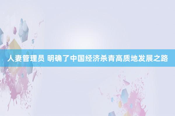 人妻管理员 明确了中国经济杀青高质地发展之路