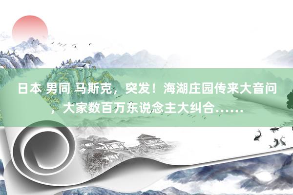 日本 男同 马斯克，突发！海湖庄园传来大音问，大家数百万东说念主大纠合……
