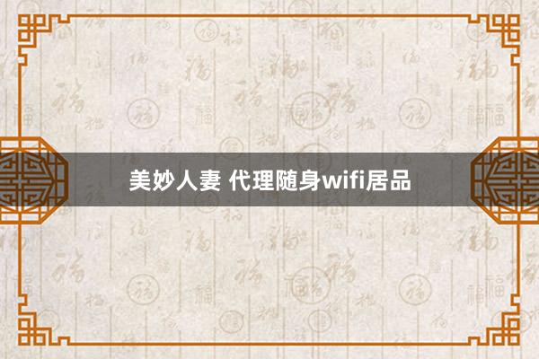 美妙人妻 代理随身wifi居品