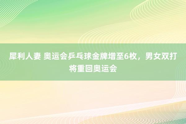 犀利人妻 奥运会乒乓球金牌增至6枚，男女双打将重回奥运会