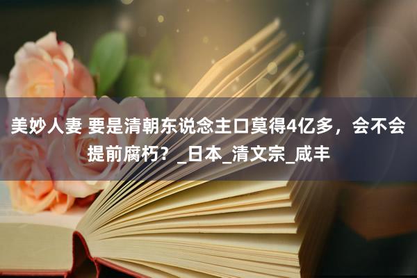 美妙人妻 要是清朝东说念主口莫得4亿多，会不会提前腐朽？_日本_清文宗_咸丰