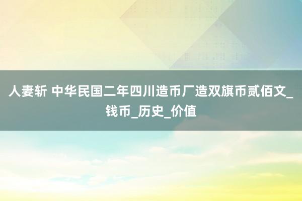 人妻斩 中华民国二年四川造币厂造双旗币贰佰文_钱币_历史_价值