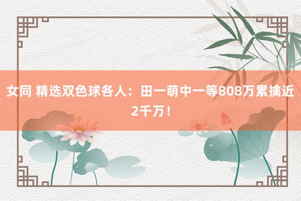 女同 精选双色球各人：田一萌中一等808万累擒近2千万！