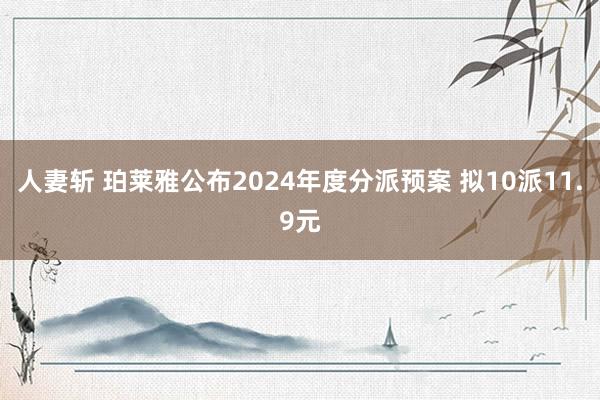 人妻斩 珀莱雅公布2024年度分派预案 拟10派11.9元