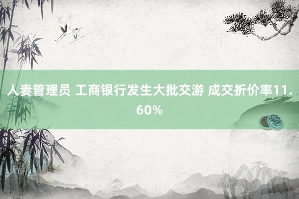 人妻管理员 工商银行发生大批交游 成交折价率11.60%